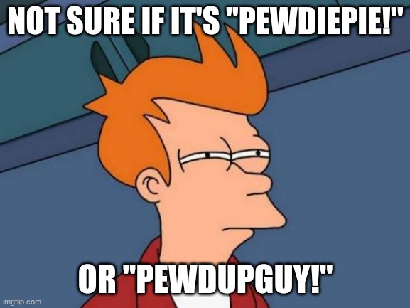 Cocomelon wants to know your location. | NOT SURE IF IT'S "PEWDIEPIE!"; OR "PEWDUPGUY!" | image tagged in memes,futurama fry,pewdiepie,cocomelon,which do you hear,youtube | made w/ Imgflip meme maker