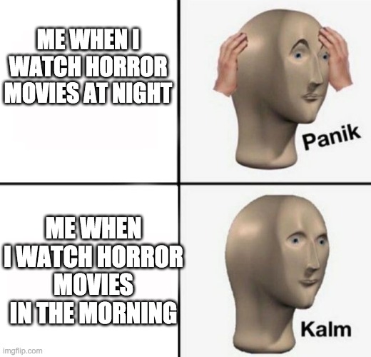 me watching horror movies be like | ME WHEN I WATCH HORROR MOVIES AT NIGHT; ME WHEN I WATCH HORROR MOVIES IN THE MORNING | image tagged in panik kalm | made w/ Imgflip meme maker
