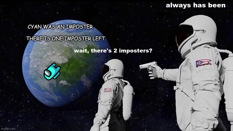 amon9 u$ | always has been; CYAN WAS AN IMPOSTER                                                   
THERE IS ONE IMPOSTER LEFT; wait, there's 2 imposters? | image tagged in memes,always has been | made w/ Imgflip meme maker