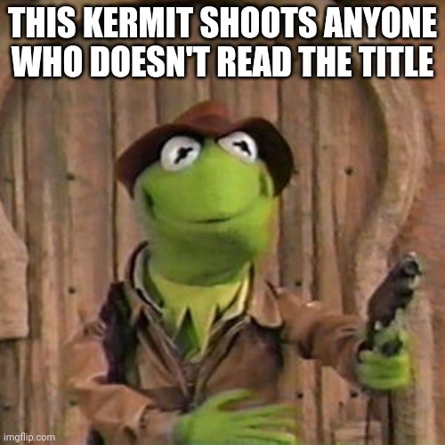 To late (reloads shotgun) | THIS KERMIT SHOOTS ANYONE WHO DOESN'T READ THE TITLE | image tagged in shotgun,title,kill,kermit | made w/ Imgflip meme maker