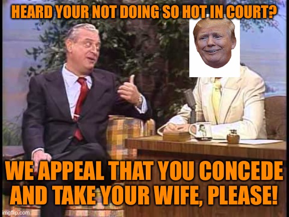 Rodney Dangerfield on Johnny Carson | HEARD YOUR NOT DOING SO HOT IN COURT? WE APPEAL THAT YOU CONCEDE AND TAKE YOUR WIFE, PLEASE! | image tagged in rodney dangerfield on johnny carson | made w/ Imgflip meme maker