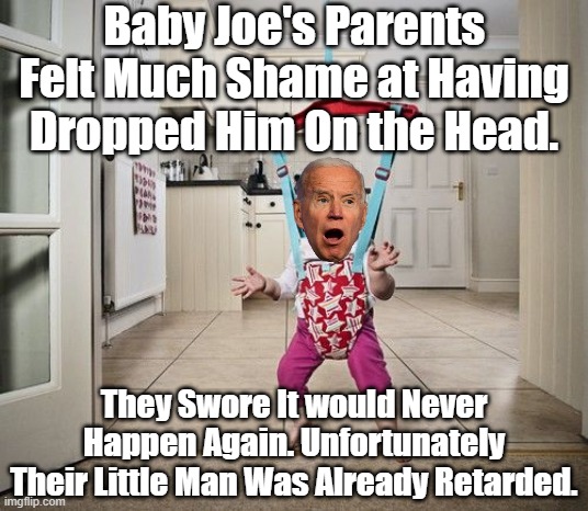 Slow Biden has always been a Slow Thinking Quick to Anger Individual who finished in the bottom of his Classes. | Baby Joe's Parents Felt Much Shame at Having Dropped Him On the Head. They Swore It would Never Happen Again. Unfortunately Their Little Man | image tagged in slow biden,dropped on head | made w/ Imgflip meme maker