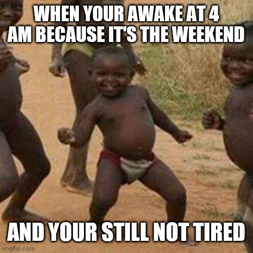 E E E E | WHEN YOUR AWAKE AT 4 AM BECAUSE IT'S THE WEEKEND; AND YOUR STILL NOT TIRED | image tagged in memes,third world success kid | made w/ Imgflip meme maker