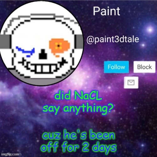 idk | did NaCL say anything? cuz he's been off for 2 days | image tagged in paint announces | made w/ Imgflip meme maker