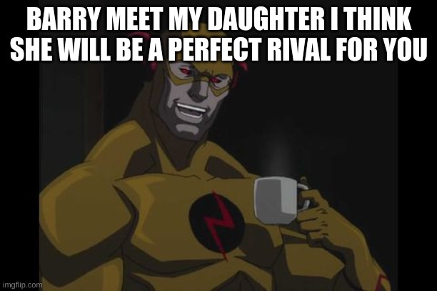The Reverse Flash | BARRY MEET MY DAUGHTER I THINK SHE WILL BE A PERFECT RIVAL FOR YOU | image tagged in the reverse flash | made w/ Imgflip meme maker