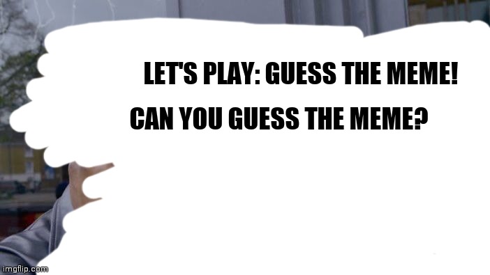 Guess The Meme | LET'S PLAY: GUESS THE MEME! CAN YOU GUESS THE MEME? | image tagged in memes | made w/ Imgflip meme maker