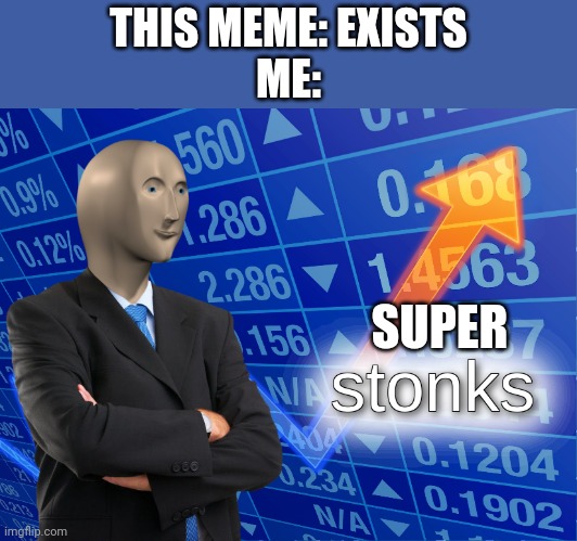 stonks | THIS MEME: EXISTS
ME: SUPER | image tagged in stonks | made w/ Imgflip meme maker