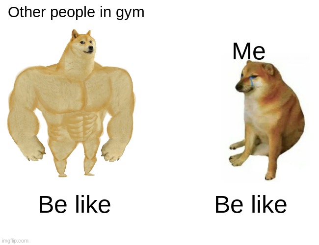 Me in gym be like | Other people in gym; Me; Be like; Be like | image tagged in memes,buff doge vs cheems | made w/ Imgflip meme maker