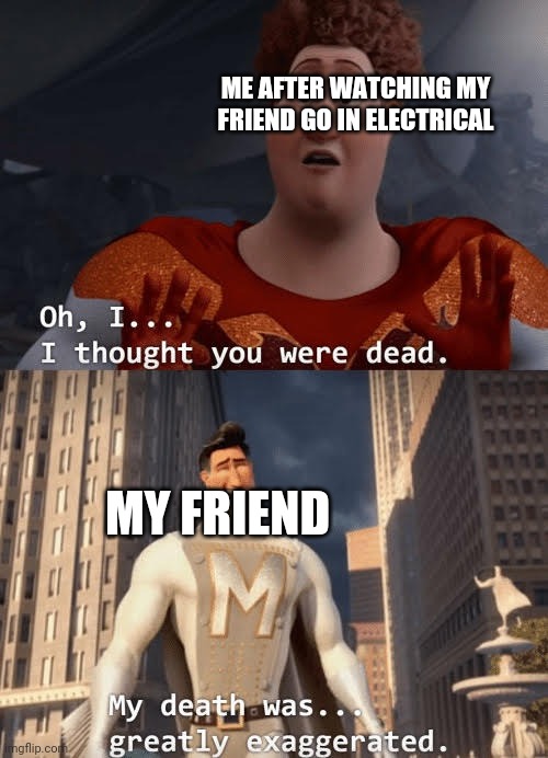 My death was greatly exaggerated | ME AFTER WATCHING MY FRIEND GO IN ELECTRICAL MY FRIEND | image tagged in my death was greatly exaggerated | made w/ Imgflip meme maker