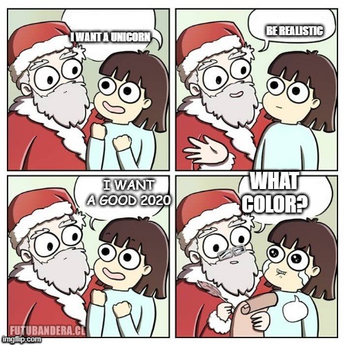 how could this happen | BE REALISTIC; I WANT A UNICORN; WHAT COLOR? I WANT A GOOD 2020 | image tagged in santa wish dragon | made w/ Imgflip meme maker