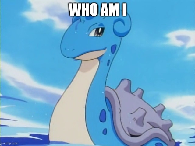 Lapras | WHO AM I | image tagged in lapras | made w/ Imgflip meme maker