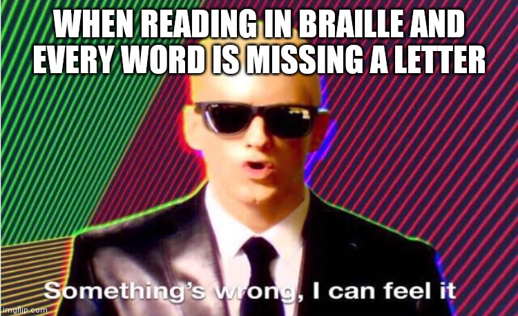 Something’s wrong | WHEN READING IN BRAILLE AND EVERY WORD IS MISSING A LETTER | image tagged in something s wrong | made w/ Imgflip meme maker