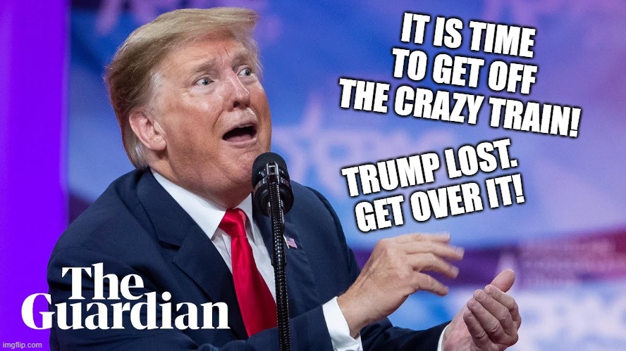 Good Bye Psycho! | IT IS TIME TO GET OFF THE CRAZY TRAIN! TRUMP LOST. 
GET OVER IT! | image tagged in bat shit crazy,psycho,psychopath,lunatic,out of his mind | made w/ Imgflip meme maker