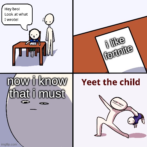 Yeet the child | i like fortnite; now i know that i must | image tagged in yeet the child | made w/ Imgflip meme maker