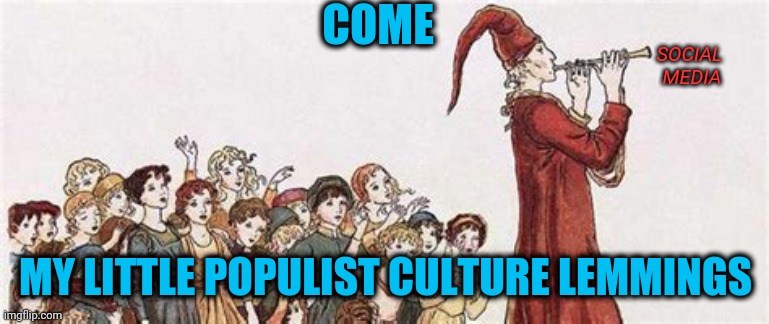 Our "society" is a lie | COME; SOCIAL 
MEDIA; MY LITTLE POPULIST CULTURE LEMMINGS | image tagged in populist culture,pied piper | made w/ Imgflip meme maker