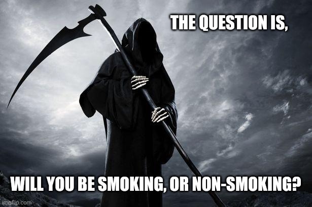 Death | THE QUESTION IS, WILL YOU BE SMOKING, OR NON-SMOKING? | image tagged in death | made w/ Imgflip meme maker