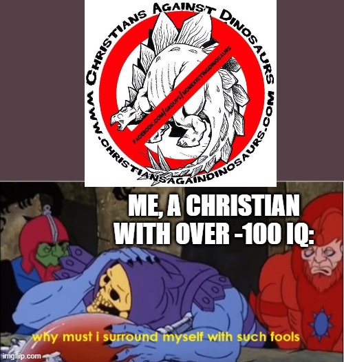 This isn't even all.. | ME, A CHRISTIAN WITH OVER -100 IQ: | image tagged in skeletor why must i surround myself with such fools | made w/ Imgflip meme maker