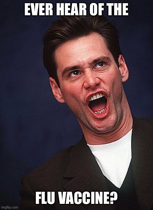 jim carrey duh  | EVER HEAR OF THE FLU VACCINE? | image tagged in jim carrey duh | made w/ Imgflip meme maker