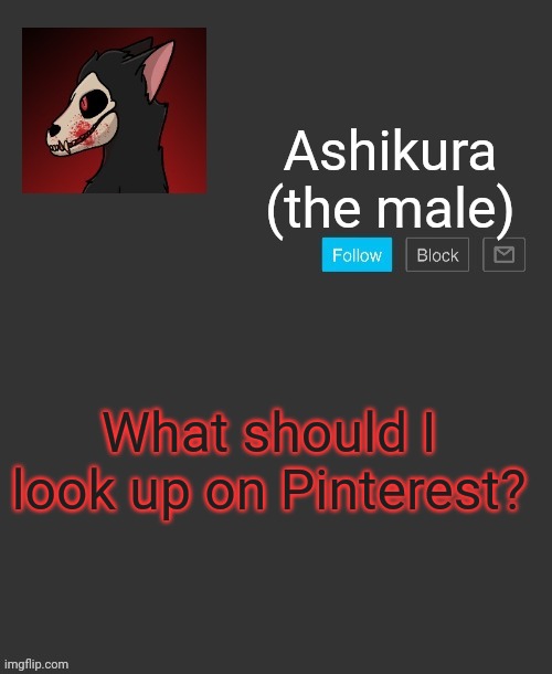 Ashikura's announcement template | What should I look up on Pinterest? | image tagged in ashikura's announcement template | made w/ Imgflip meme maker