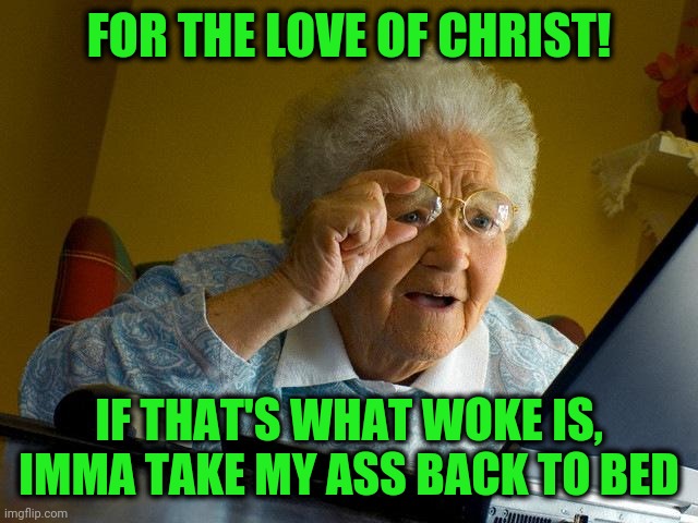 Every generation want to be "different," but have a little creativity | FOR THE LOVE OF CHRIST! IF THAT'S WHAT WOKE IS, IMMA TAKE MY ASS BACK TO BED | image tagged in memes,grandma finds the internet | made w/ Imgflip meme maker