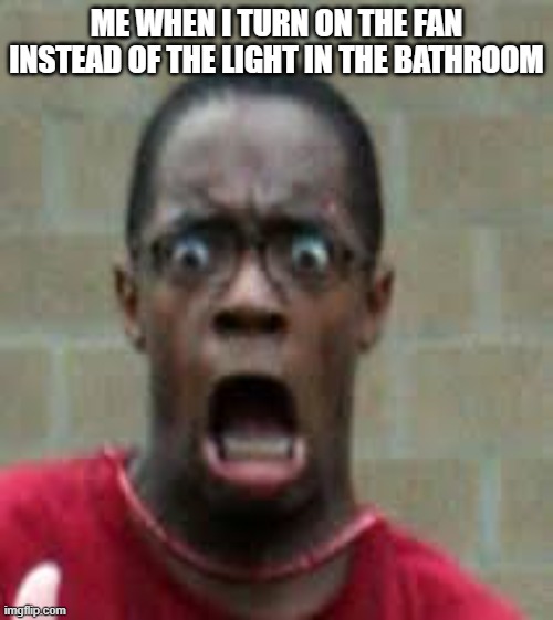 relatable? |  ME WHEN I TURN ON THE FAN INSTEAD OF THE LIGHT IN THE BATHROOM | image tagged in scared black guy,ahhhhh,memes,bathroom,fan,light | made w/ Imgflip meme maker