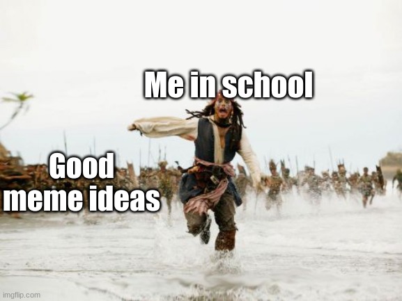 Jack Sparrow Being Chased | Me in school; Good meme ideas | image tagged in memes,jack sparrow being chased | made w/ Imgflip meme maker
