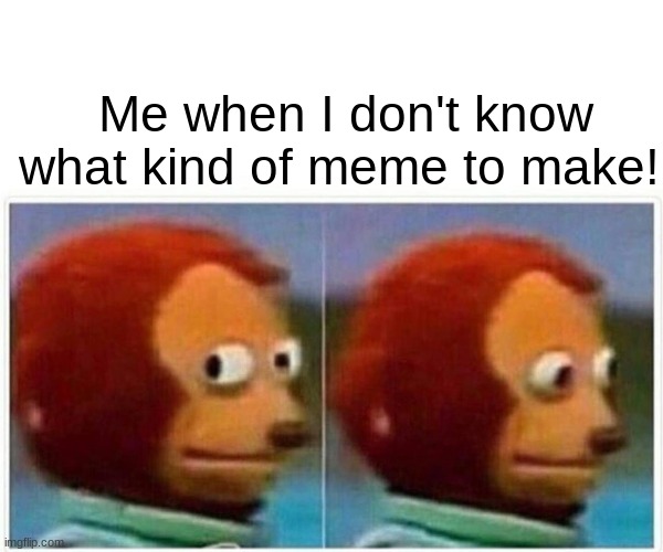 Monkey Puppet | Me when I don't know what kind of meme to make! | image tagged in memes,monkey puppet | made w/ Imgflip meme maker