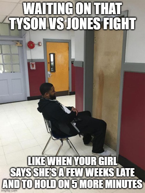 Waiting on Tyson vs Jones | WAITING ON THAT TYSON VS JONES FIGHT; LIKE WHEN YOUR GIRL SAYS SHE'S A FEW WEEKS LATE AND TO HOLD ON 5 MORE MINUTES | image tagged in mike tyson,roy jones jr,fight | made w/ Imgflip meme maker