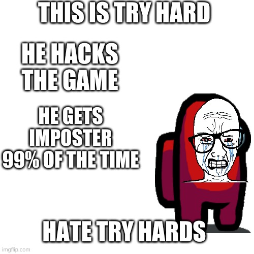 nope | THIS IS TRY HARD HATE TRY HARDS HE HACKS THE GAME HE GETS IMPOSTER 99% OF THE TIME | image tagged in memes,blank transparent square | made w/ Imgflip meme maker