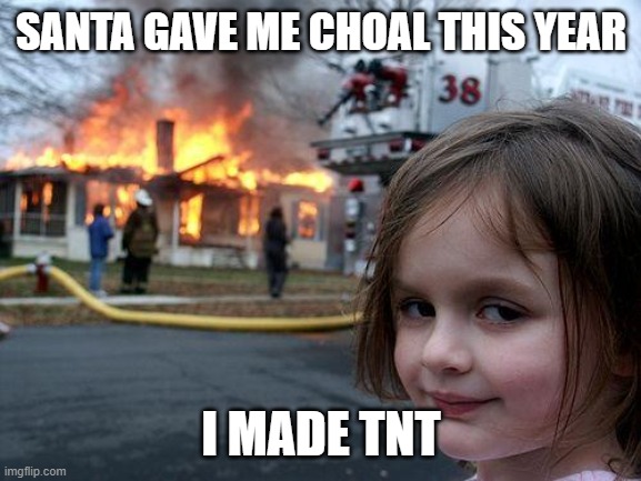 dont let kid have coal | SANTA GAVE ME CHOAL THIS YEAR; I MADE TNT | image tagged in memes,disaster girl | made w/ Imgflip meme maker