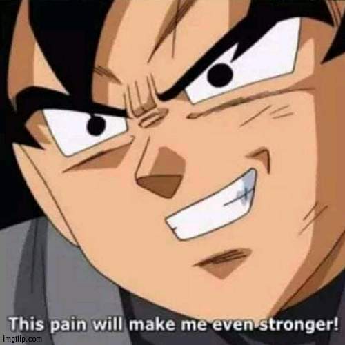 This pain will make me even stronger | image tagged in this pain will make me even stronger | made w/ Imgflip meme maker