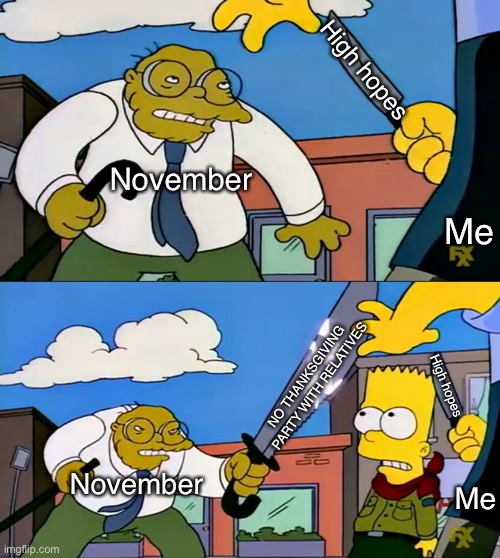 Can’t have anything this year! | High hopes; November; Me; NO THANKSGIVING PARTY WITH RELATIVES; High hopes; November; Me | image tagged in hans moleman knife,memes,november,2020,simpsons,thanksgiving | made w/ Imgflip meme maker