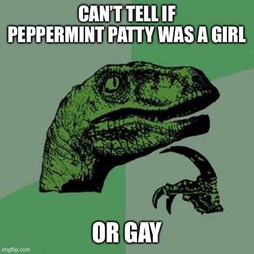 :} | CAN’T TELL IF PEPPERMINT PATTY WAS A GIRL; OR GAY | image tagged in memes,philosoraptor,lolihatemylife,think about it | made w/ Imgflip meme maker