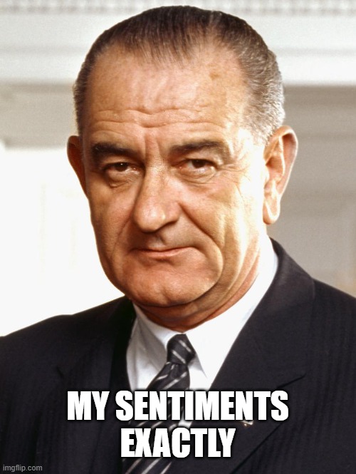 LBJ | MY SENTIMENTS EXACTLY | image tagged in lbj | made w/ Imgflip meme maker