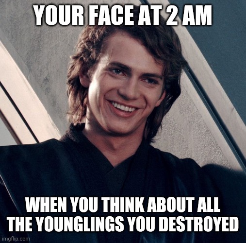 Anakin's thoughts | YOUR FACE AT 2 AM; WHEN YOU THINK ABOUT ALL THE YOUNGLINGS YOU DESTROYED | image tagged in memes,funny,stupid | made w/ Imgflip meme maker