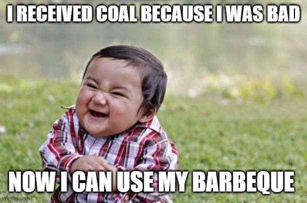 Evil Toddler Meme | I RECEIVED COAL BECAUSE I WAS BAD; NOW I CAN USE MY BARBEQUE | image tagged in memes,evil toddler | made w/ Imgflip meme maker