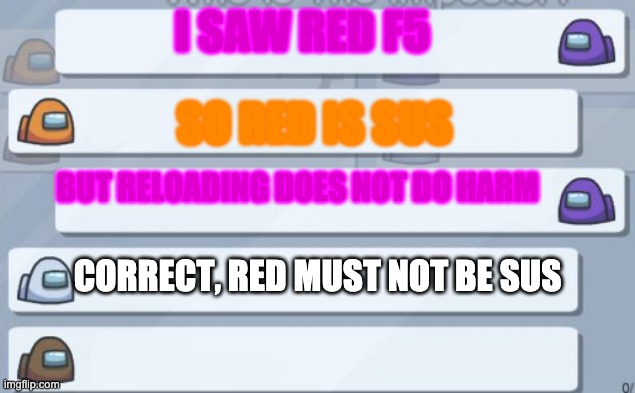 among us chat | I SAW RED F5 SO RED IS SUS BUT RELOADING DOES NOT DO HARM CORRECT, RED MUST NOT BE SUS | image tagged in among us chat | made w/ Imgflip meme maker