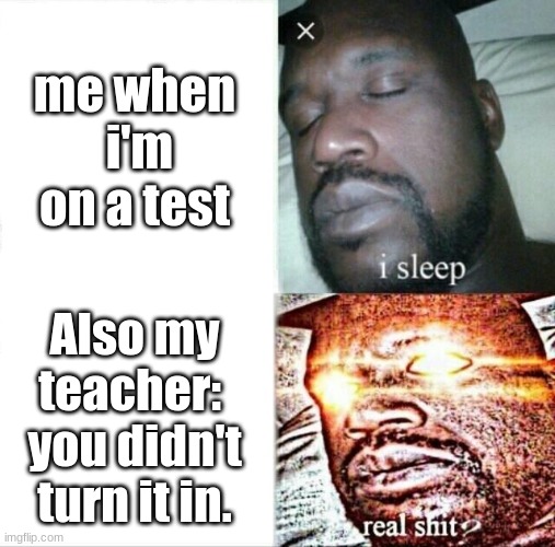 Sleeping Shaq | me when  i'm on a test; Also my teacher:  you didn't turn it in. | image tagged in memes,sleeping shaq | made w/ Imgflip meme maker
