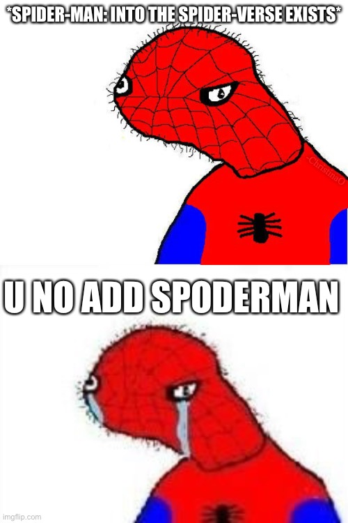 Spoderman: Into the Spider-Verse |  *SPIDER-MAN: INTO THE SPIDER-VERSE EXISTS*; -ChristinaO; U NO ADD SPODERMAN | image tagged in spoderman,spiderman,spiderman peter parker,sad spiderman,spider-verse meme,spoderman meme | made w/ Imgflip meme maker
