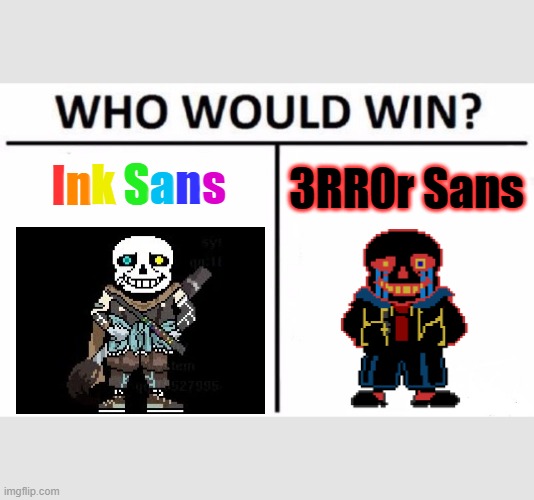 Ink vs Error (Note this meme is not suppose to be funny) | Sans; 3RR0r Sans; s; k Sans; ns; Ink Sans; nk Sans; ans | image tagged in memes,who would win | made w/ Imgflip meme maker