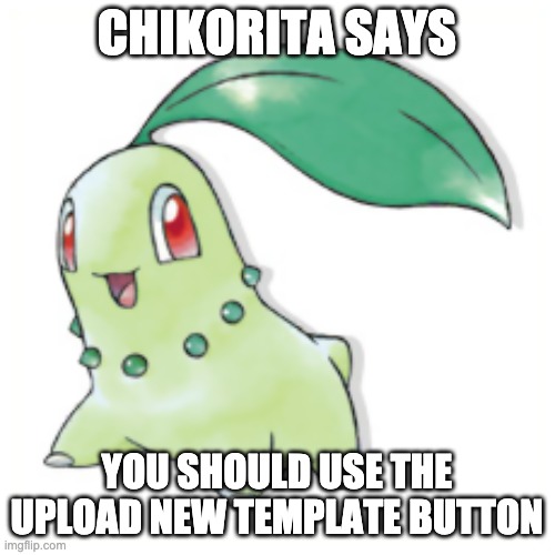 CHIKORITA SAYS YOU SHOULD USE THE UPLOAD NEW TEMPLATE BUTTON | made w/ Imgflip meme maker