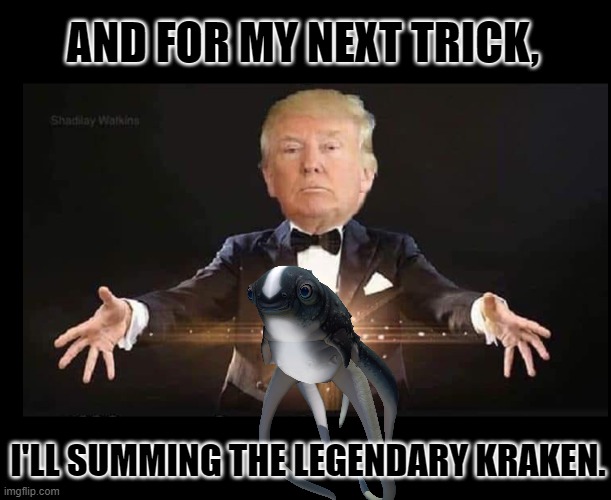 Trump magician | AND FOR MY NEXT TRICK, I'LL SUMMING THE LEGENDARY KRAKEN. | image tagged in trump magician | made w/ Imgflip meme maker