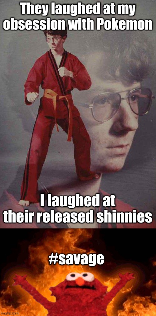 Burn | They laughed at my obsession with Pokemon; I laughed at their released shinnies; #savage | image tagged in memes,karate kyle,elmo fire,savage,pokemon | made w/ Imgflip meme maker