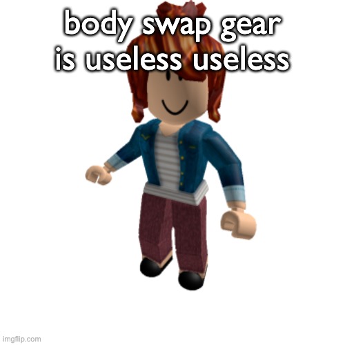 body swap gear is useless useless | made w/ Imgflip meme maker