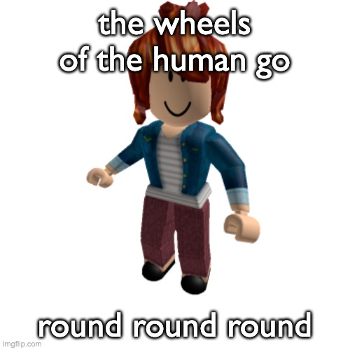 the wheels of the human go round round round | made w/ Imgflip meme maker