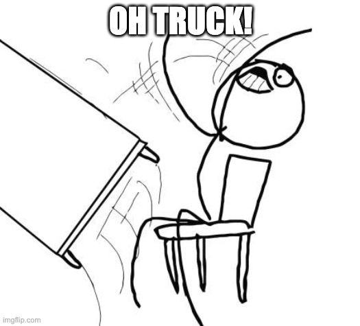 Table Flip Guy Meme | OH TRUCK! | image tagged in memes,table flip guy | made w/ Imgflip meme maker