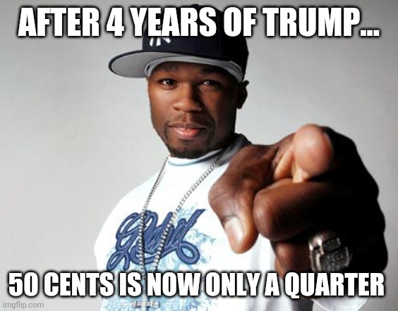 50 cents under trump | AFTER 4 YEARS OF TRUMP... 50 CENTS IS NOW ONLY A QUARTER | image tagged in donald trump,trump supporters,maga,qanon,nevertrump,never trump | made w/ Imgflip meme maker