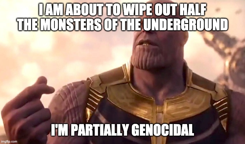 thanos snap | I AM ABOUT TO WIPE OUT HALF THE MONSTERS OF THE UNDERGROUND I'M PARTIALLY GENOCIDAL | image tagged in thanos snap | made w/ Imgflip meme maker
