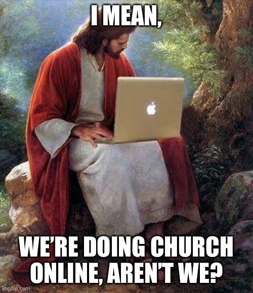 jesusmacbook | I MEAN, WE’RE DOING CHURCH ONLINE, AREN’T WE? | image tagged in jesusmacbook | made w/ Imgflip meme maker