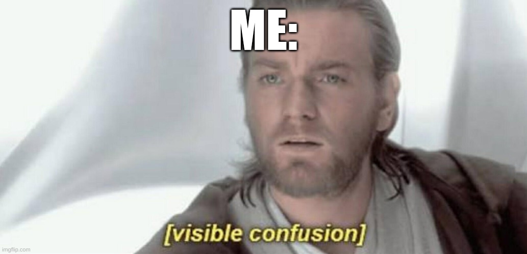 Visible Confusion | ME: | image tagged in visible confusion | made w/ Imgflip meme maker